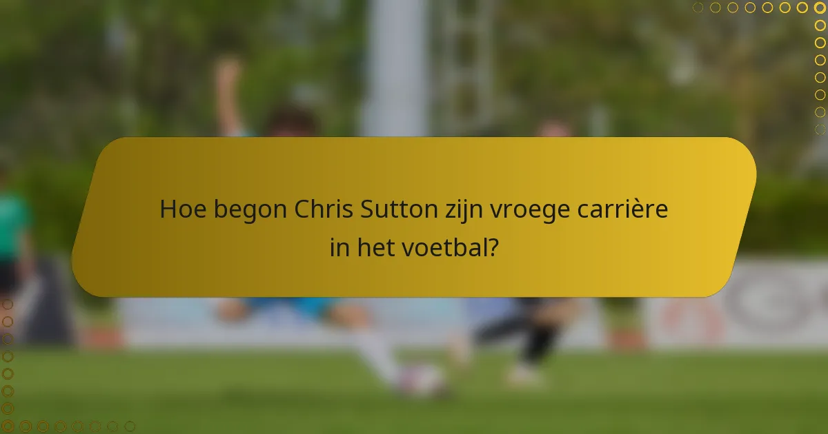Hoe begon Chris Sutton zijn vroege carrière in het voetbal?