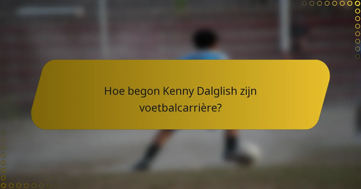 Hoe begon Kenny Dalglish zijn voetbalcarrière?
