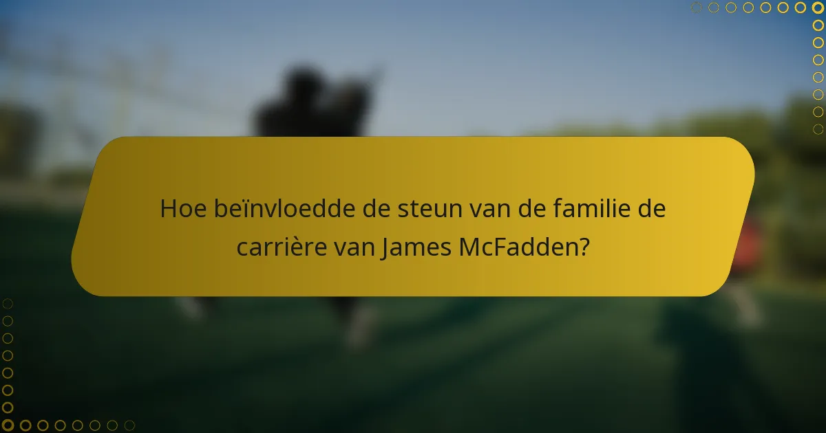 Hoe beïnvloedde de steun van de familie de carrière van James McFadden?
