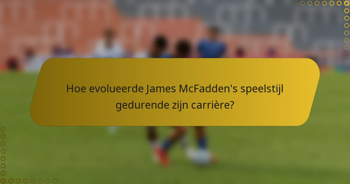 Hoe evolueerde James McFadden's speelstijl gedurende zijn carrière?