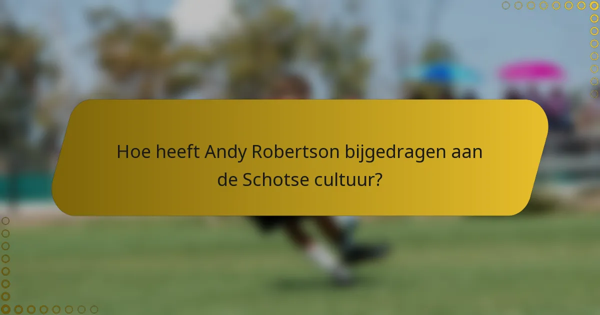 Hoe heeft Andy Robertson bijgedragen aan de Schotse cultuur?