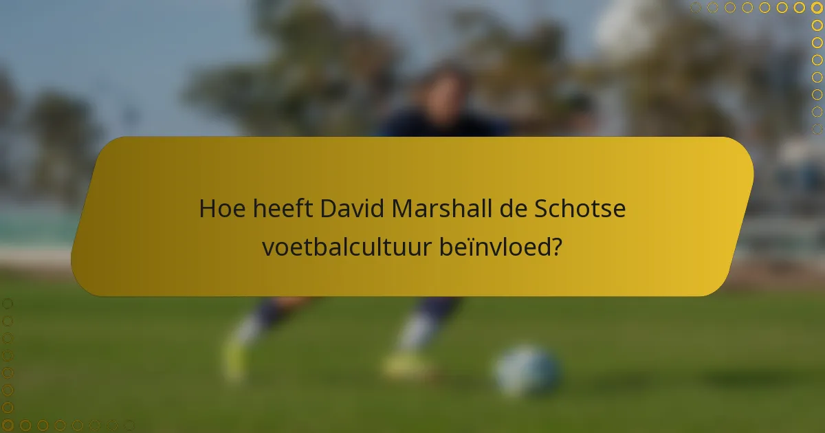 Hoe heeft David Marshall de Schotse voetbalcultuur beïnvloed?