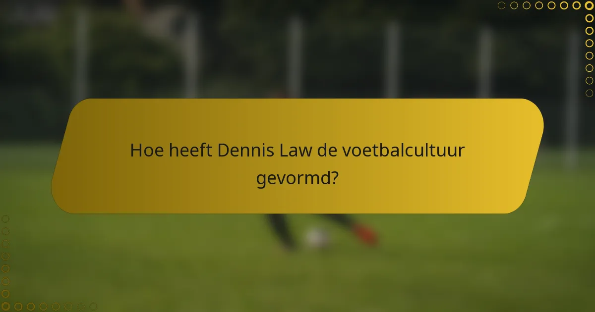Hoe heeft Dennis Law de voetbalcultuur gevormd?