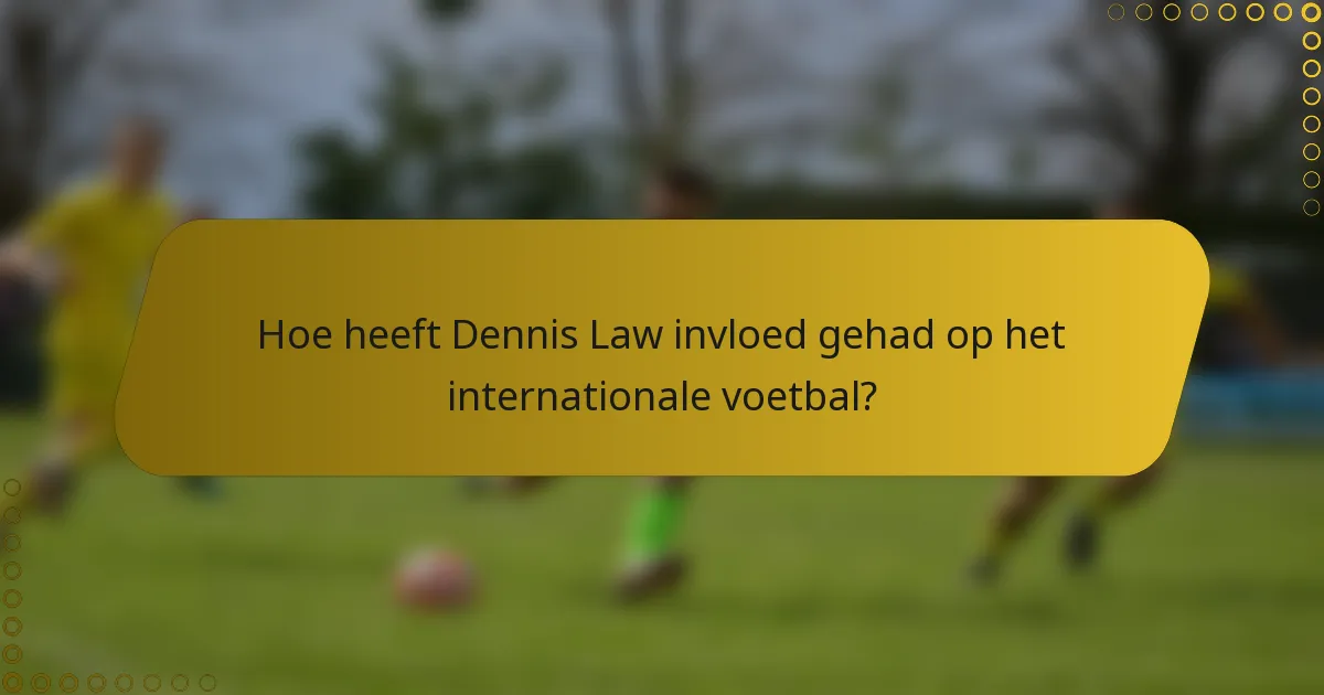 Hoe heeft Dennis Law invloed gehad op het internationale voetbal?