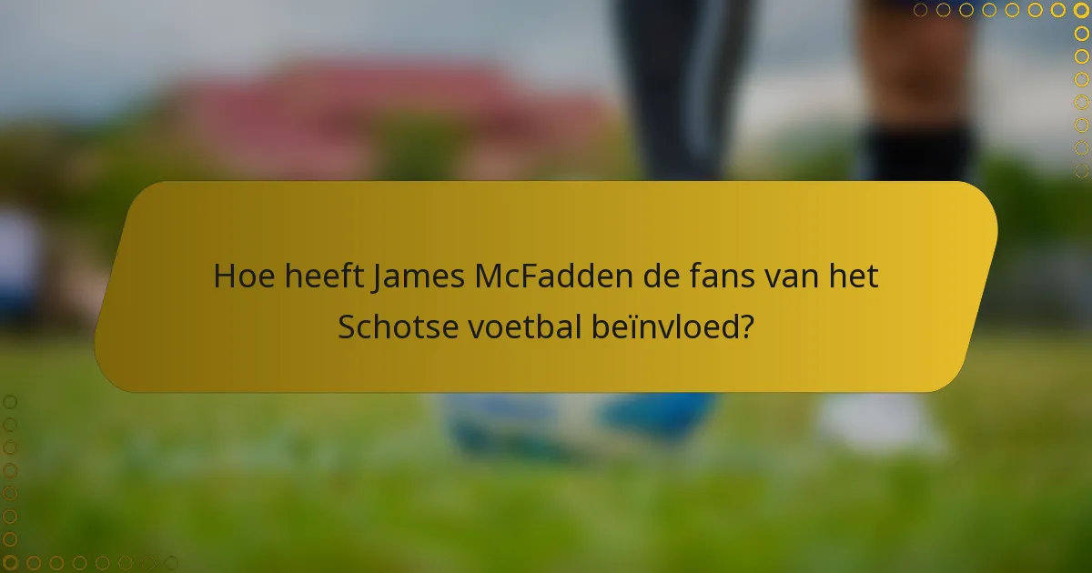 Hoe heeft James McFadden de fans van het Schotse voetbal beïnvloed?