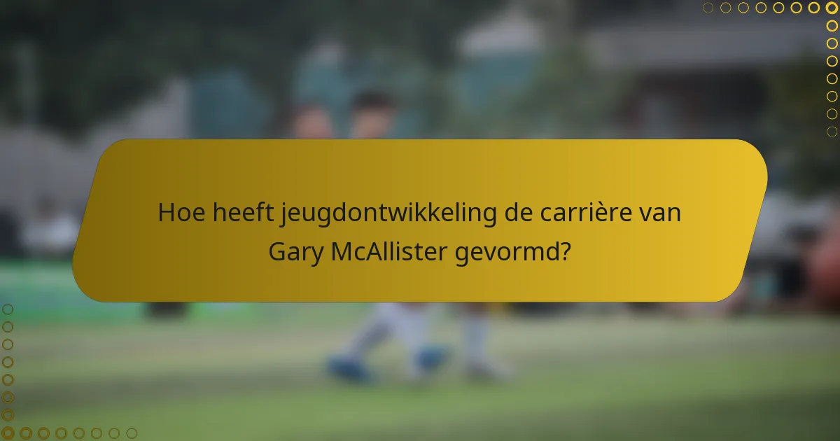 Hoe heeft jeugdontwikkeling de carrière van Gary McAllister gevormd?