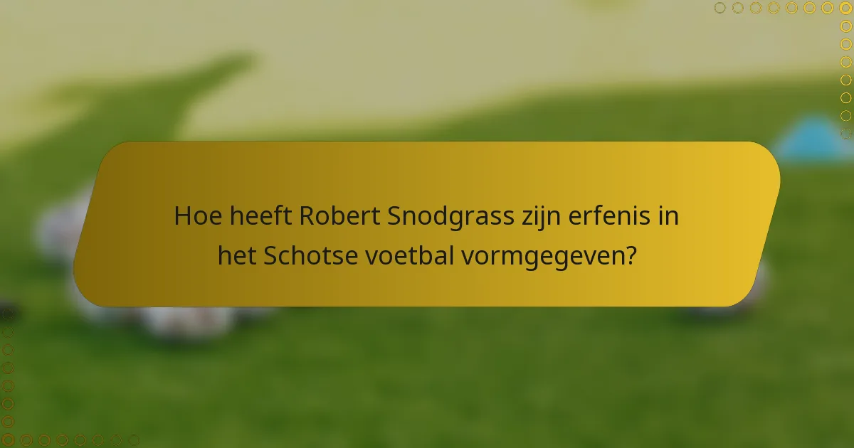 Hoe heeft Robert Snodgrass zijn erfenis in het Schotse voetbal vormgegeven?