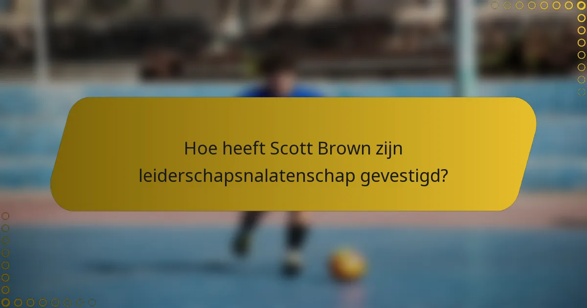 Hoe heeft Scott Brown zijn leiderschapsnalatenschap gevestigd?