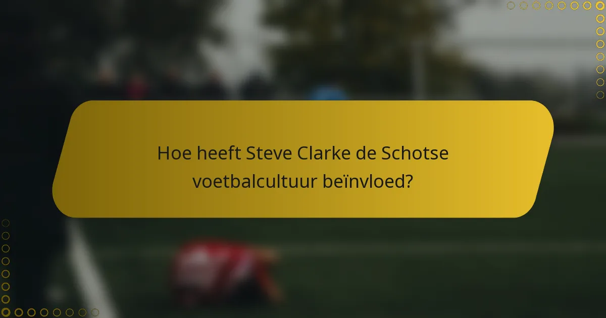 Hoe heeft Steve Clarke de Schotse voetbalcultuur beïnvloed?