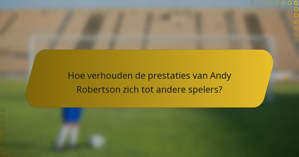Hoe verhouden de prestaties van Andy Robertson zich tot andere spelers?