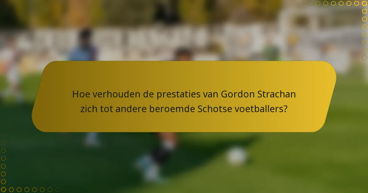 Hoe verhouden de prestaties van Gordon Strachan zich tot andere beroemde Schotse voetballers?