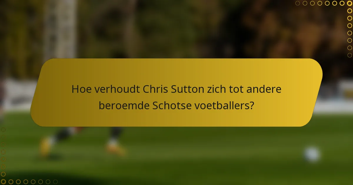 Hoe verhoudt Chris Sutton zich tot andere beroemde Schotse voetballers?