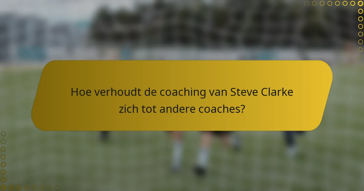 Hoe verhoudt de coaching van Steve Clarke zich tot andere coaches?
