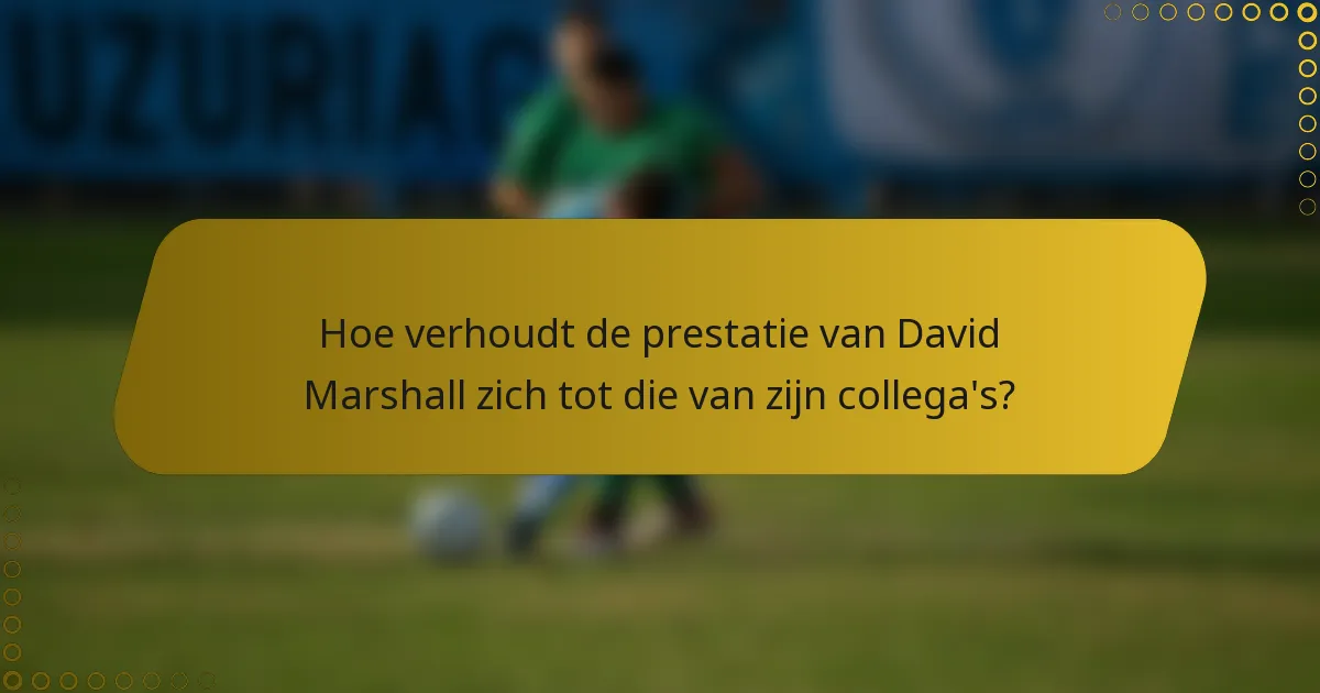 Hoe verhoudt de prestatie van David Marshall zich tot die van zijn collega's?