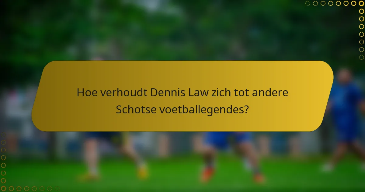 Hoe verhoudt Dennis Law zich tot andere Schotse voetballegendes?