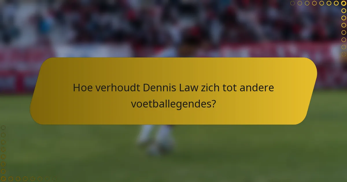 Hoe verhoudt Dennis Law zich tot andere voetballegendes?