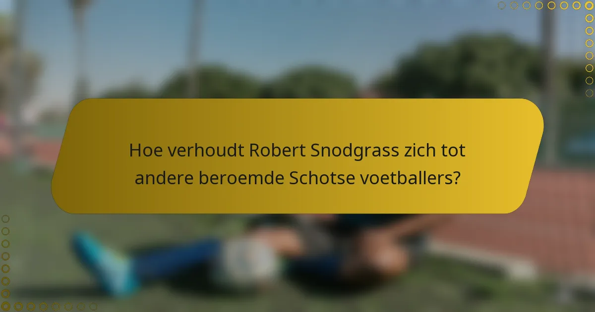 Hoe verhoudt Robert Snodgrass zich tot andere beroemde Schotse voetballers?