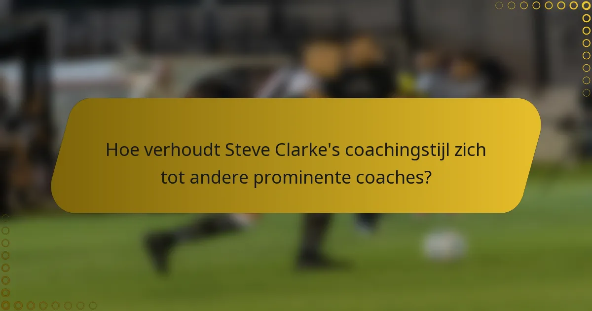 Hoe verhoudt Steve Clarke's coachingstijl zich tot andere prominente coaches?
