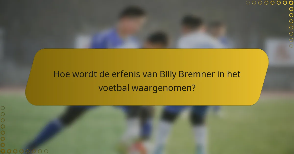 Hoe wordt de erfenis van Billy Bremner in het voetbal waargenomen?