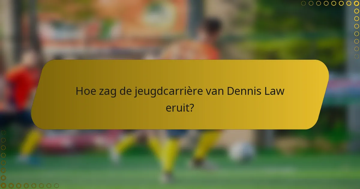 Hoe zag de jeugdcarrière van Dennis Law eruit?