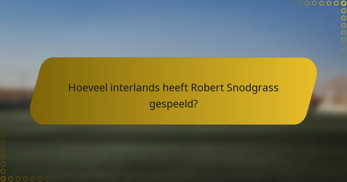 Hoeveel interlands heeft Robert Snodgrass gespeeld?