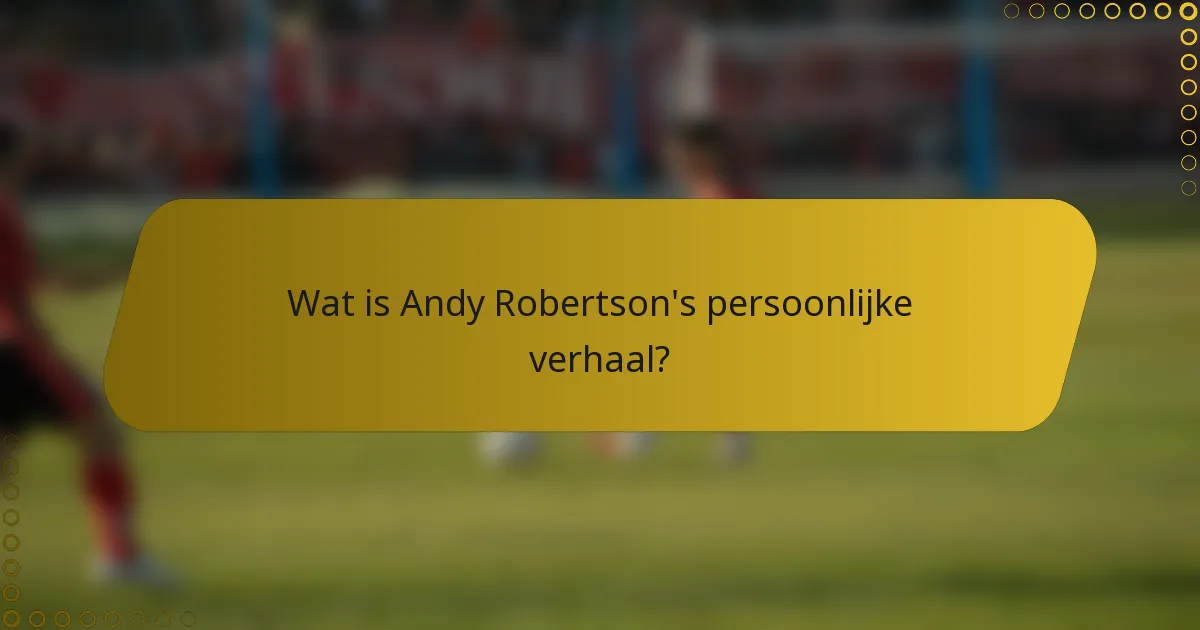 Wat is Andy Robertson's persoonlijke verhaal?