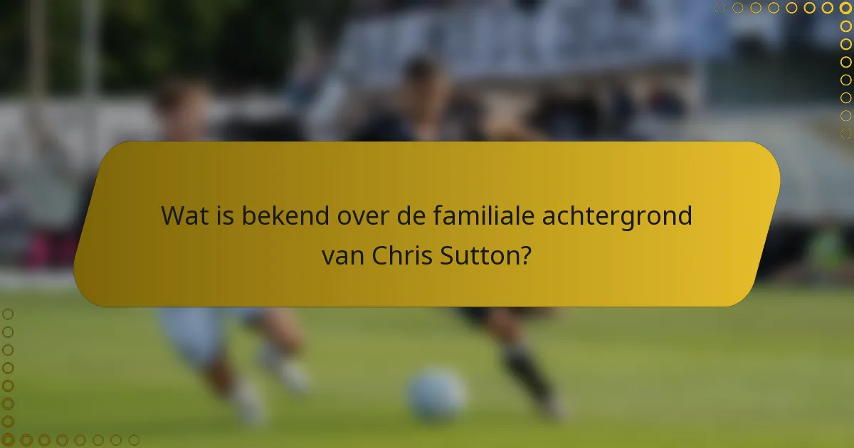 Wat is bekend over de familiale achtergrond van Chris Sutton?