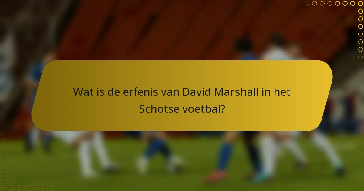 Wat is de erfenis van David Marshall in het Schotse voetbal?