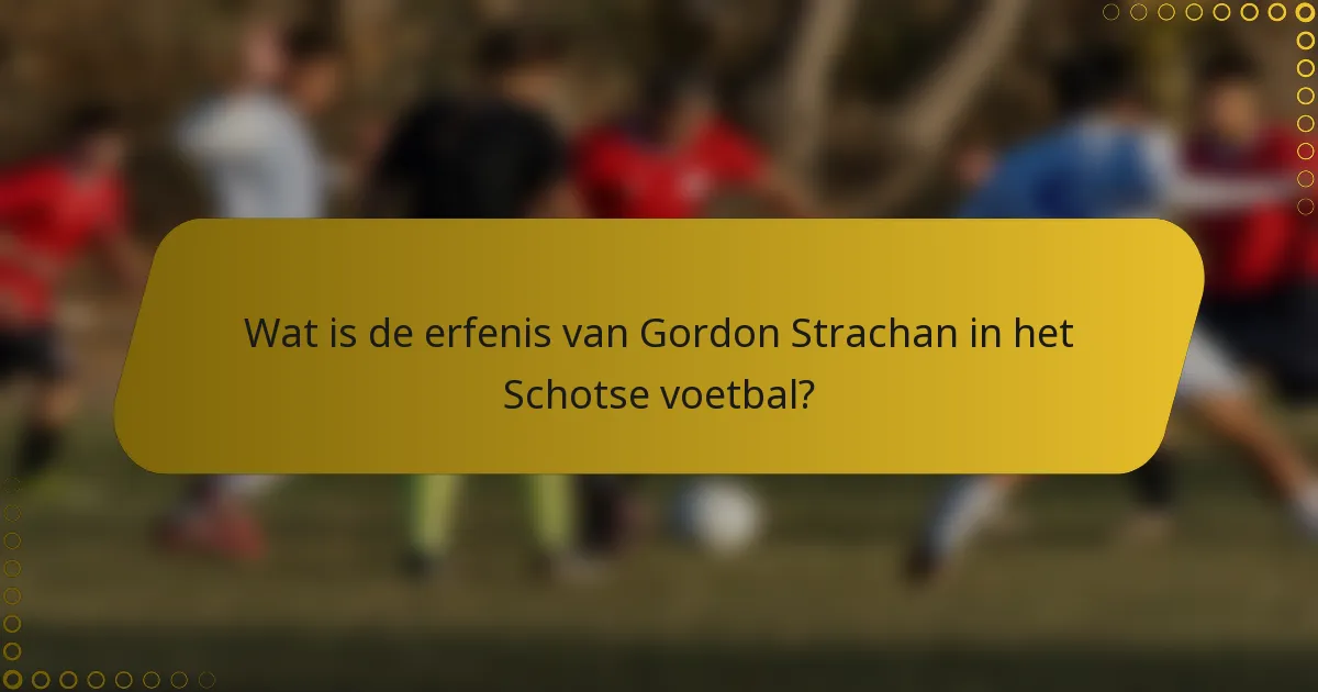 Wat is de erfenis van Gordon Strachan in het Schotse voetbal?