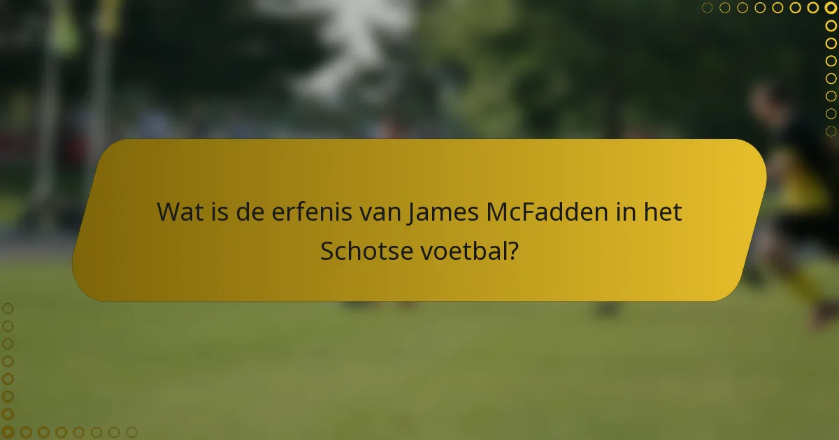 Wat is de erfenis van James McFadden in het Schotse voetbal?
