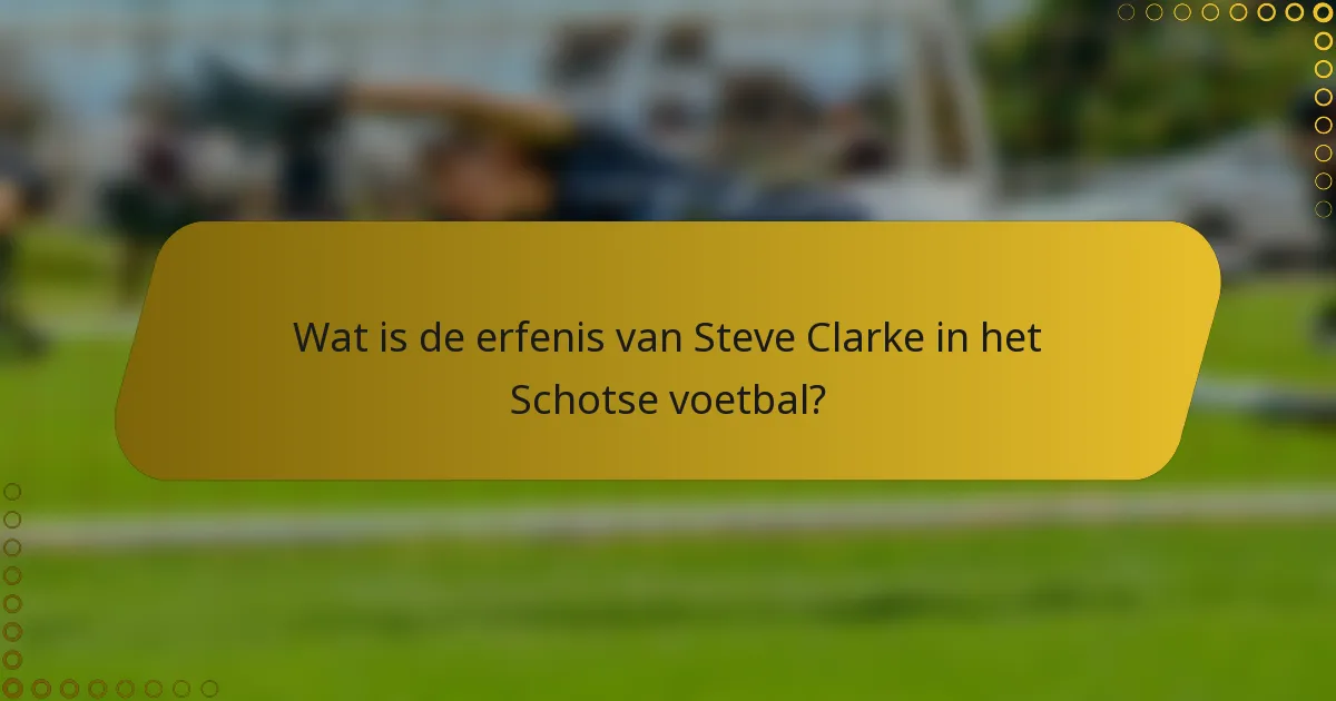Wat is de erfenis van Steve Clarke in het Schotse voetbal?