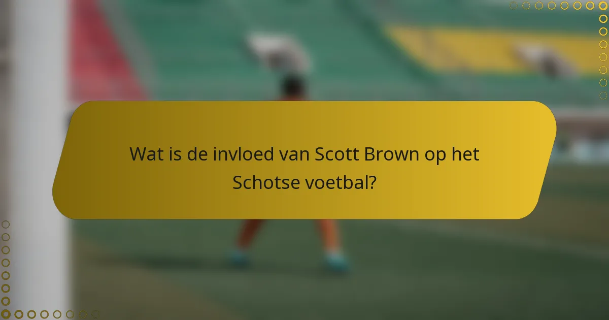 Wat is de invloed van Scott Brown op het Schotse voetbal?