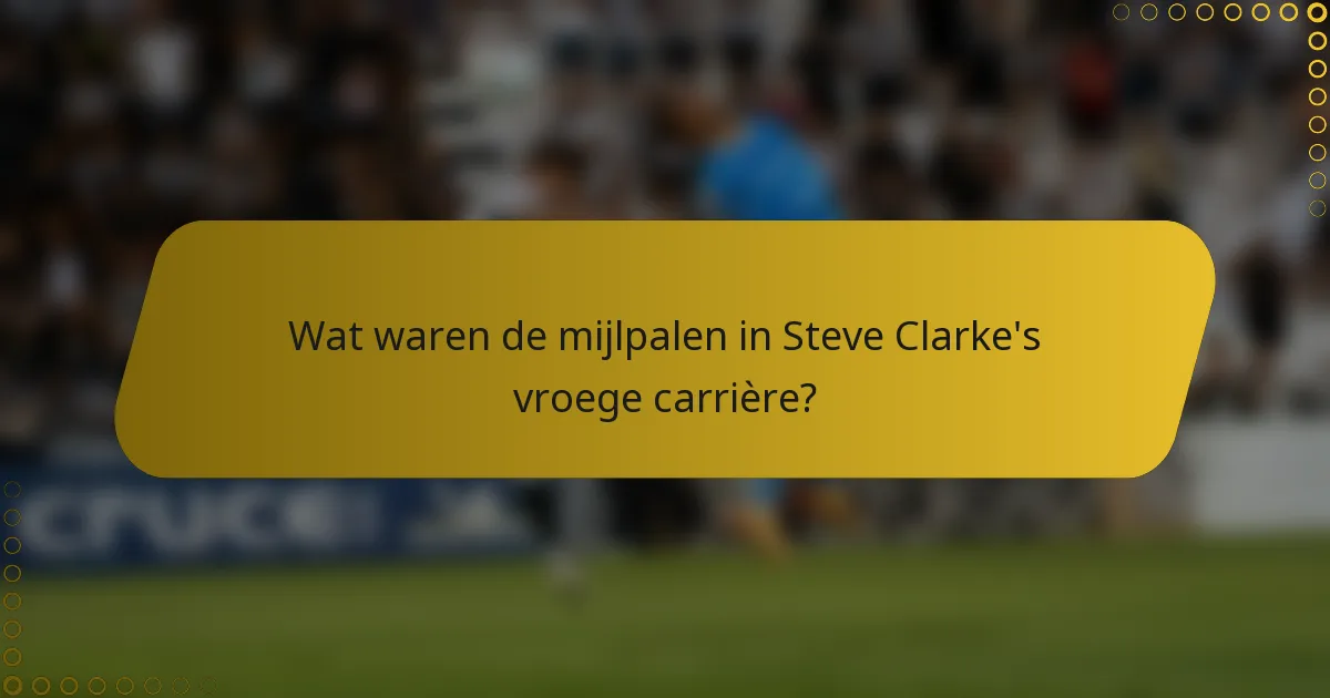 Wat waren de mijlpalen in Steve Clarke's vroege carrière?