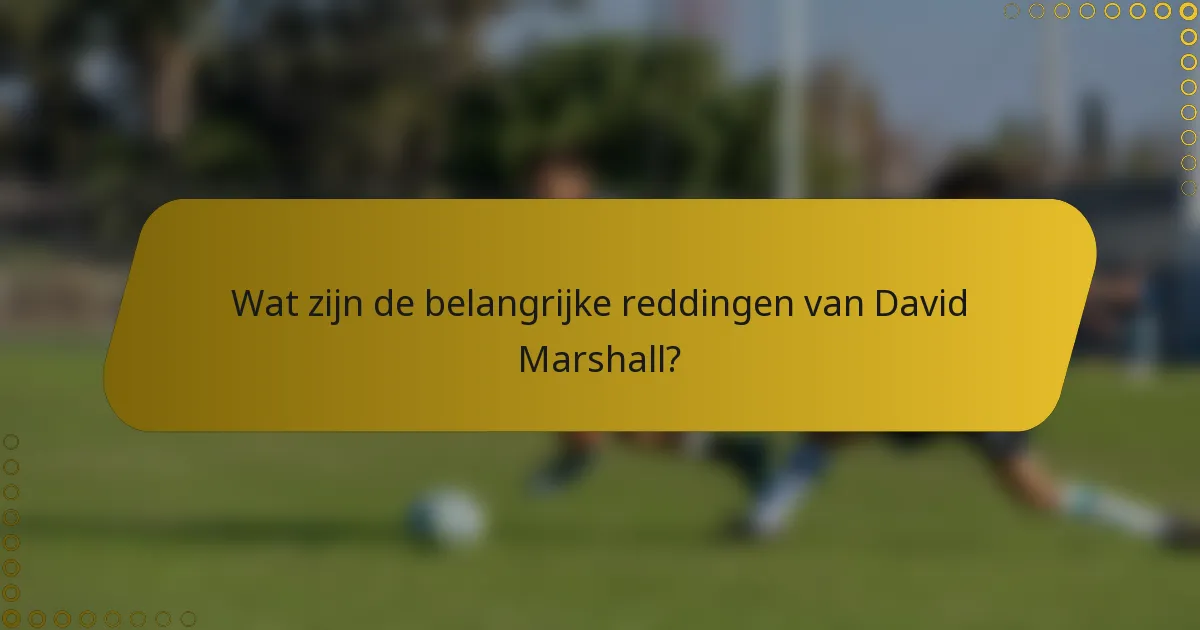 Wat zijn de belangrijke reddingen van David Marshall?