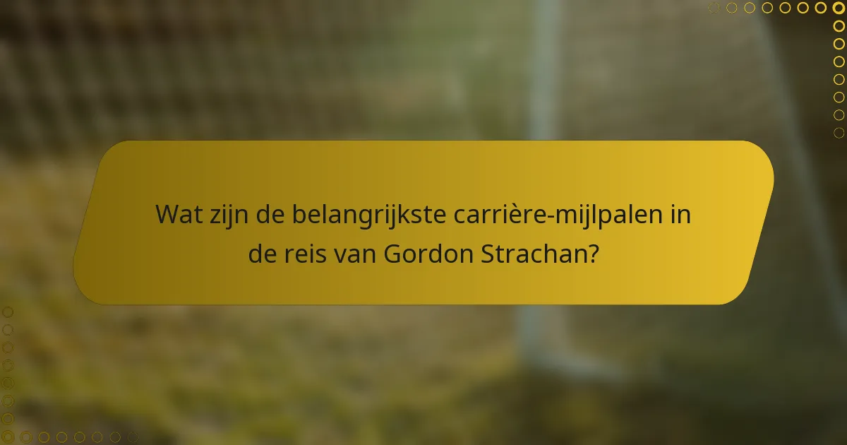 Wat zijn de belangrijkste carrière-mijlpalen in de reis van Gordon Strachan?