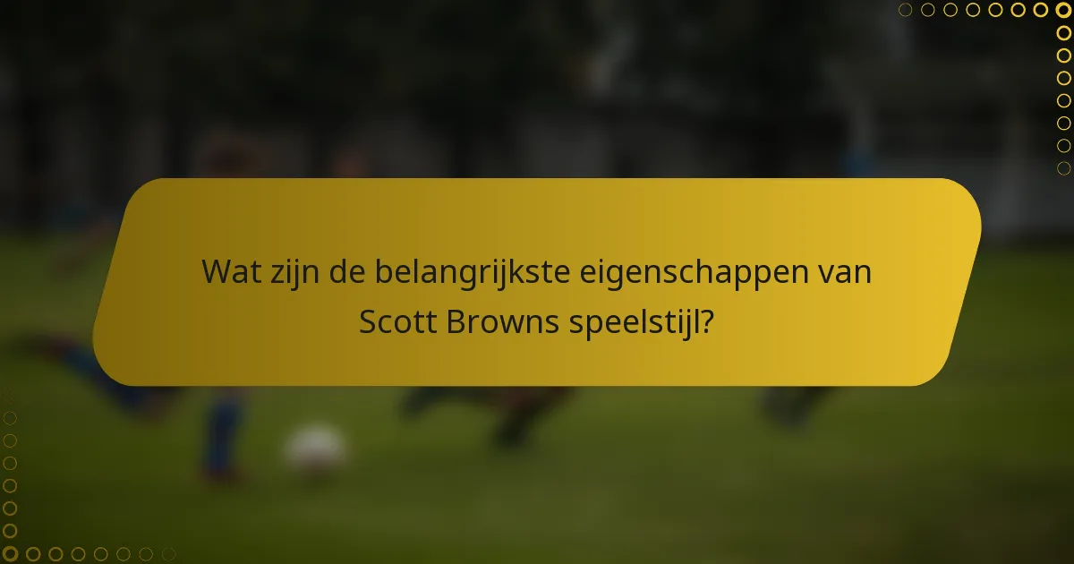 Wat zijn de belangrijkste eigenschappen van Scott Browns speelstijl?