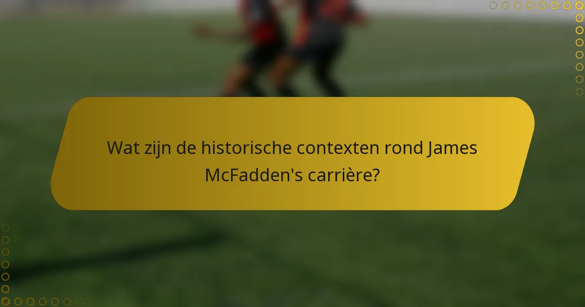 Wat zijn de historische contexten rond James McFadden's carrière?