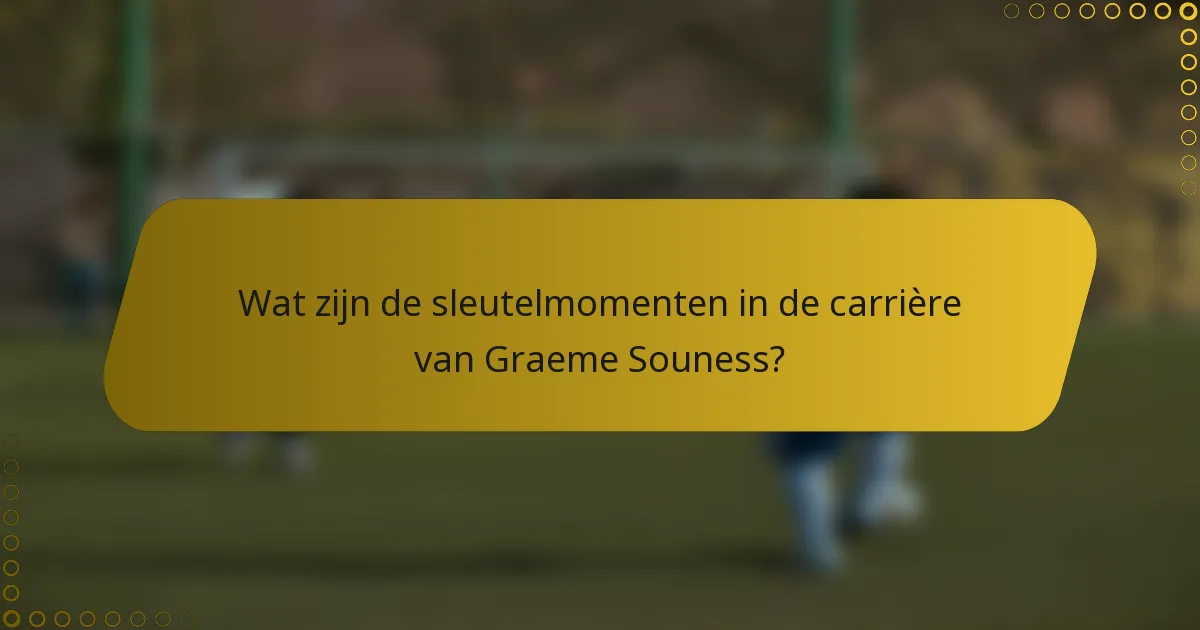 Wat zijn de sleutelmomenten in de carrière van Graeme Souness?