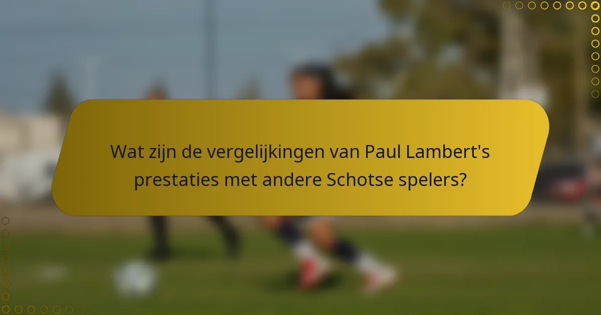 Wat zijn de vergelijkingen van Paul Lambert's prestaties met andere Schotse spelers?