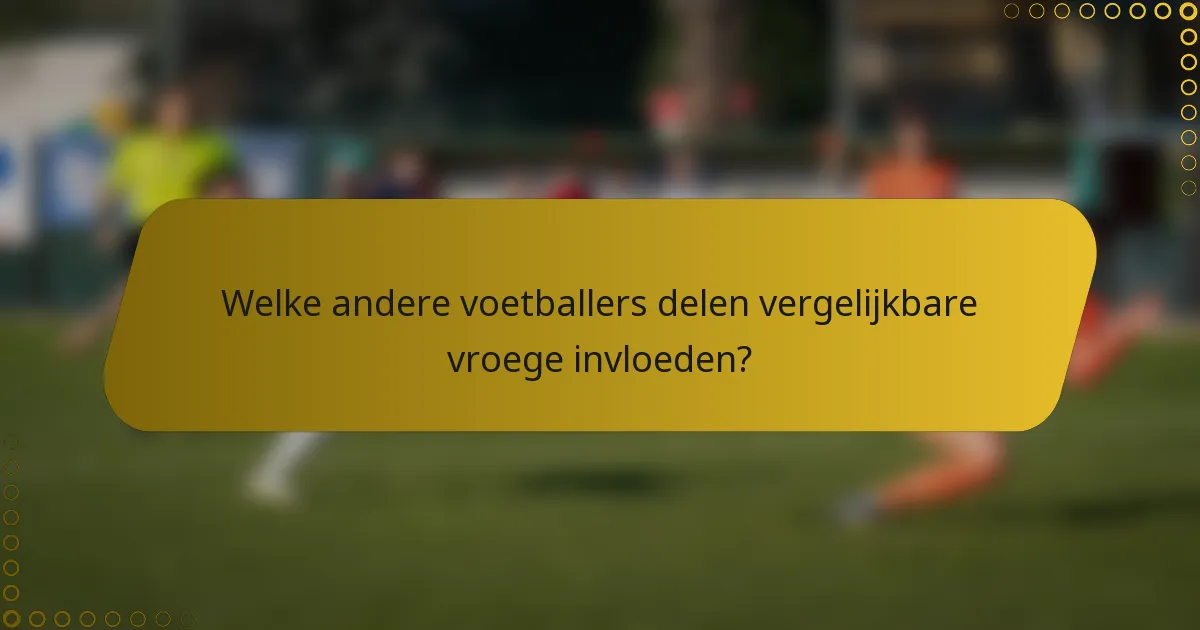 Welke andere voetballers delen vergelijkbare vroege invloeden?