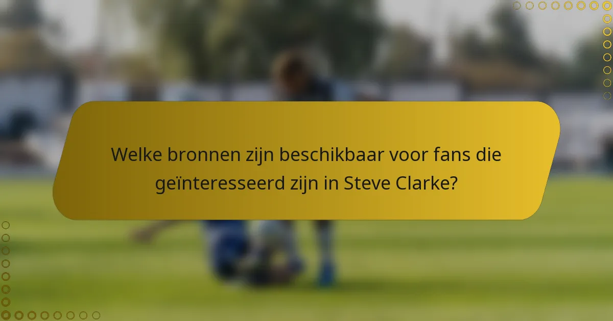 Welke bronnen zijn beschikbaar voor fans die geïnteresseerd zijn in Steve Clarke?