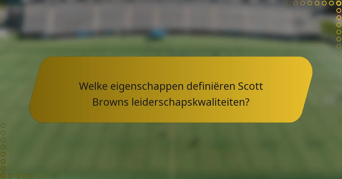 Welke eigenschappen definiëren Scott Browns leiderschapskwaliteiten?
