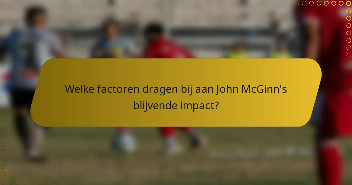 Welke factoren dragen bij aan John McGinn's blijvende impact?