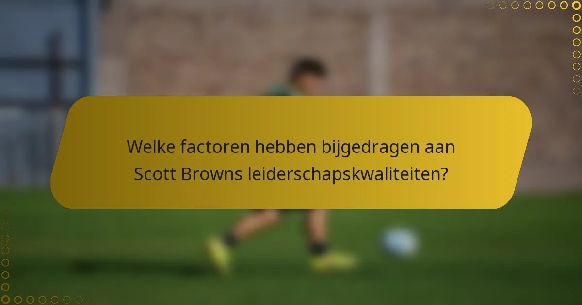 Welke factoren hebben bijgedragen aan Scott Browns leiderschapskwaliteiten?