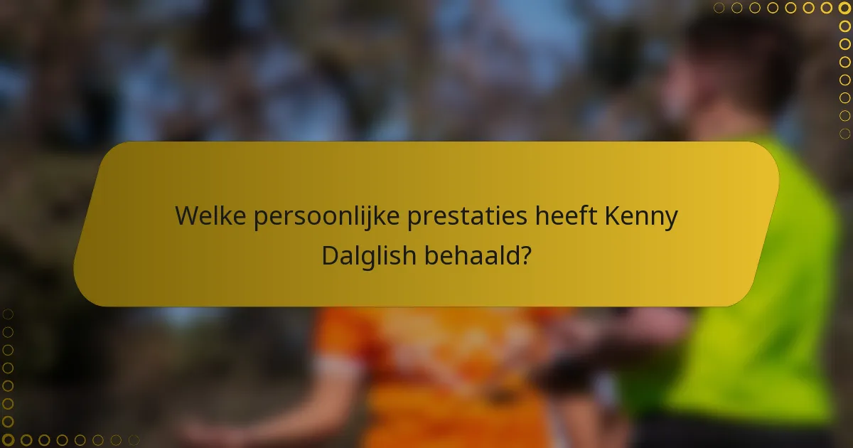 Welke persoonlijke prestaties heeft Kenny Dalglish behaald?