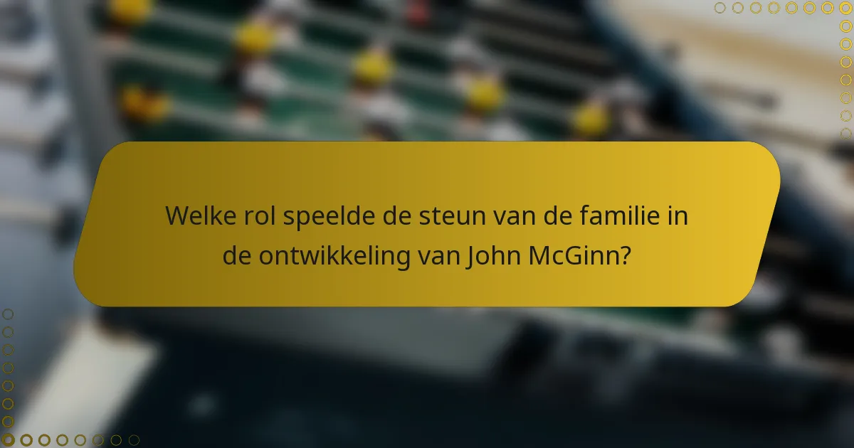 Welke rol speelde de steun van de familie in de ontwikkeling van John McGinn?