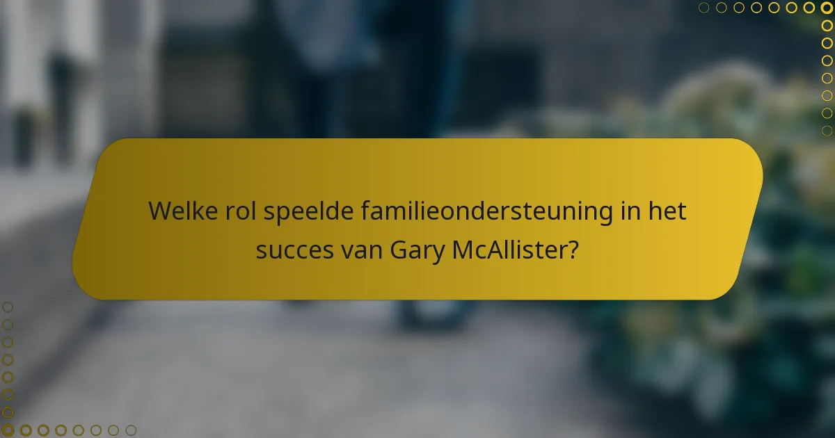 Welke rol speelde familieondersteuning in het succes van Gary McAllister?