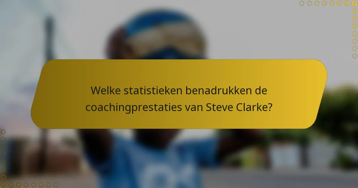 Welke statistieken benadrukken de coachingprestaties van Steve Clarke?