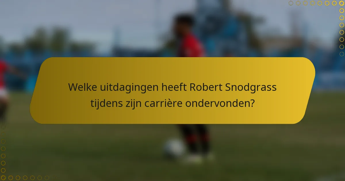 Welke uitdagingen heeft Robert Snodgrass tijdens zijn carrière ondervonden?