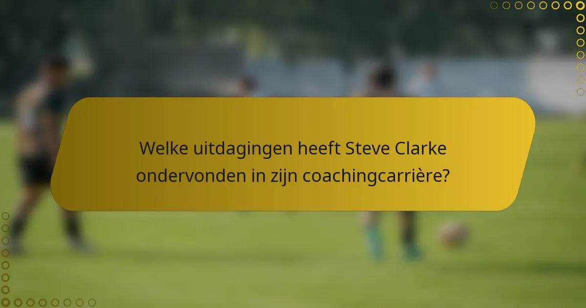 Welke uitdagingen heeft Steve Clarke ondervonden in zijn coachingcarrière?